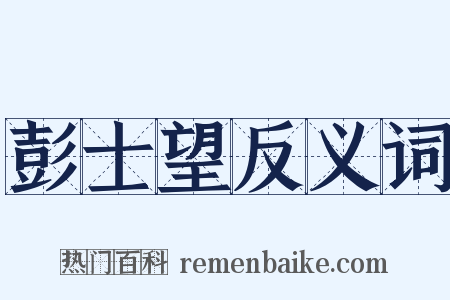 彭士望反义词是什么意思的图片
